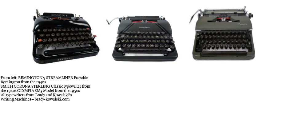 From left: REMINGTON 5 STREAMLINER Portable Remington from the 1940s SMITH CORONA STERLING Classic typewriter from the 1940s OLYMPIA SM3 Model from the 1950s All typewriters from Brady and Kowalski’s Writing Machines – brady-kowalski.com